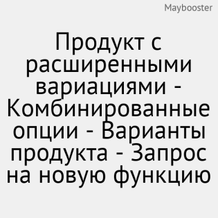 Продукт с расширенными вариациями - Комбинированные опции - Варианты продукта - Запрос на новую функцию